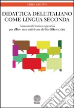Didattica dell'italiano come lingua seconda. Lineamenti teorico-operativi per allievi non nativi con abilità differenziate