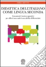 Didattica dell'italiano come lingua seconda. Lineamenti teorico-operativi per allievi non nativi con abilità differenziate libro