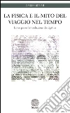 La fisica e il mito del viaggio nel tempo. Linee per un'introduzione divulgativa libro di Artemi Carlo