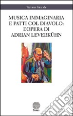 Musica immaginaria e patti col diavolo. L'opera di Adrian Leverkühn libro