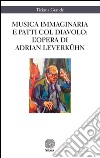 Musica immaginaria e patti col diavolo. L'opera di Adrian Leverkühn libro