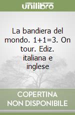 La bandiera del mondo. 1+1=3. On tour. Ediz. italiana e inglese libro