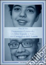 Francesca e Leonardo. Un libro uguale a noi... del coraggio e dell'amore libro