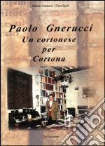 Paolo Gnerucci. Un cortonese per Cortona libro