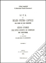 Vita del beato Pietro Capucci dell'ordine dei padri predicatori e cenni storici sull'antico convento dei Domenicani in Cortona (rist. anast. Siena, 1893)