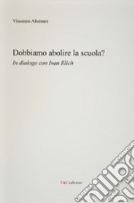 Dobbiamo abolire la scuola? In dialogo con Ivan Illich libro