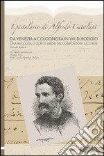 Epistolario di Alfredo Catalani. Da Venezia a Colognora in Val di Roggio. Un raccolta di scritti inediti del compositore lucchese libro