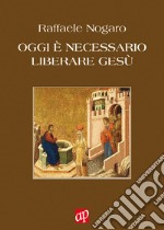 Oggi è necessario liberare Gesù libro