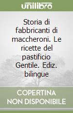 Storia di fabbricanti di maccheroni. Le ricette del pastificio Gentile. Ediz. bilingue libro