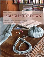 La maglia top-down. Manuale con istruzioni dettagliate per realizzare i tuoi lavori libro