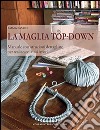 La maglia top-down. Manuale con istruzioni dettagliate per realizzare i tuoi lavori libro di Fassio Emma