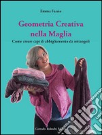 Geometria creativa nella maglia. Come creare capi di abbigliamento da rettangoli. Ediz. illustrata libro