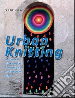 Urban knitting. Manuale di street art con la tecnica del crochet e del tricot. Ediz. illustrata libro