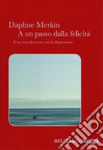 A un passo dalla felicità. Una resa dei conti con la depressione libro