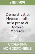 Crema di vetro. Metodo e stile nella prosa di Antonio Moresco libro