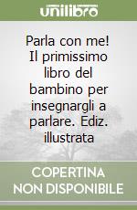 Parla con me! Il primissimo libro del bambino per insegnargli a parlare. Ediz. illustrata libro