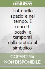 Tota nello spazio e nel tempo. I concetti locativi e temporali dalla pratica al simbolico libro
