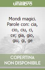Mondi magici. Parole con: cia, cio, ciu, ci, ce; gia, gio, giu, gi, ge libro