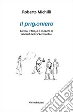 Il prigioniero. La vita, il tempo e le opere di Michail Jur'evic Lérmontov libro