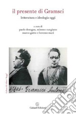 Il presente di Gramsci. Letteratura e ideologia oggi libro