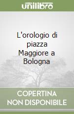 L'orologio di piazza Maggiore a Bologna libro