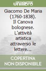 Giacomo De Maria (1760-1838). Il Canova bolognese. L'attività artistica attraverso le lettere inedite. Ediz. illustrata