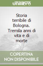 Storia terribile di Bologna. Tremila anni di vita e di morte libro