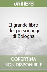 Il grande libro dei personaggi di Bologna libro