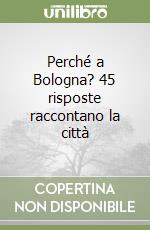 Perché a Bologna? 45 risposte raccontano la città