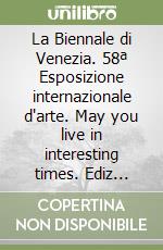 La Biennale di Venezia. 58ª Esposizione internazionale d'arte. May you live in interesting times. Ediz inglese libro