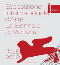 Esposizione internazionale d'arte la Biennale di Venezia 1895-2019. Ediz. a colori