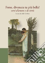 Forse, divenuta tu più bella? Versi d'amore e di virtù libro