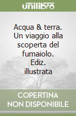 Acqua & terra. Un viaggio alla scoperta del fumaiolo. Ediz. illustrata libro