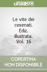 Le vite dei cesenati. Ediz. illustrata. Vol. 16 libro