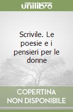 Scrivile. Le poesie e i pensieri per le donne libro