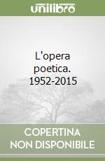 L'opera poetica. 1952-2015 libro