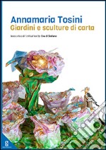 Annamaria Tosini. Giardini e sculture di carta. Ediz. italiana e inglese libro