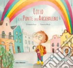 Lollo e il Ponte dell'Arcobaleno. Ediz. a colori libro