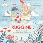 Ruggine. Storia di un robot e del bambino che lo portò al mare. Ediz. a colori libro