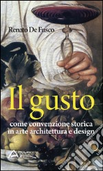 Il gusto. Come convenzione storica in arte, architettura e design libro