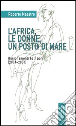 L'Africa, le donne, un posto di mare. Ragionamenti balneari (2001-2004) libro