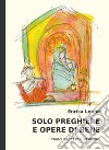 Solo preghiere e opere di bene libro di Leone Enrica