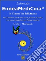 Enneamedicina. Le cinque vie dell'anima. Tra Occidente ed Oriente in un percorso di salute, crescita ed evoluzione per l'uomo moderno. Livello 1. Parte quarta libro