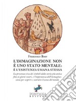 L'immaginazione non è uno stato mentale: è l'esistenza umana stessa. La presenza viva dei simboli dalla storia più antica fino ai giorni nostri, e l'importanza dell'immaginazione per scoprire e costruire il senso del mondo libro