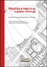 Piacenza a naso in su e qualche volta in giù. Guida illustrata per bambini e non solo libro