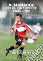 Almanacco del calcio giovanile piacentino. Cat. pulcini e esordienti stagione 2015-2016 libro