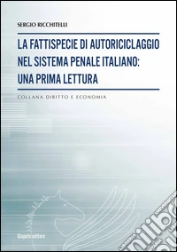La fattispecie di autoriciclaggio nel sistema penale italiano. Una prima lettura libro