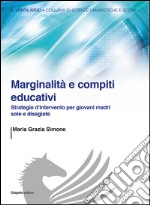 Marginalità e compiti educativi. Strategie d'intervento per giovani madri sole e disagiate libro