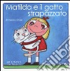 Matilda e il gatto strapazzato. Ediz. illustrata libro