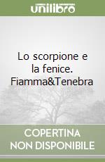 Lo scorpione e la fenice. Fiamma&Tenebra libro